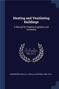 Heating and Ventilating Buildings: A Manual for Heating Engineers and Architects