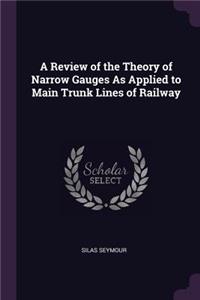 A Review of the Theory of Narrow Gauges As Applied to Main Trunk Lines of Railway