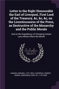 Letter to the Right Honourable the Earl of Liverpool, First Lord of the Treasury, &c, &c, &c, on the Licentiousness of the Press, as Destructive of the Monarchy and the Public Morals