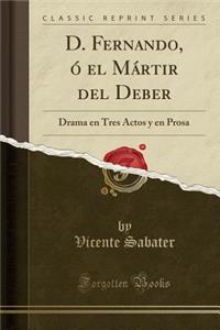 D. Fernando, Ã? El MÃ¡rtir del Deber: Drama En Tres Actos Y En Prosa (Classic Reprint)