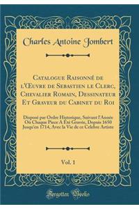 Catalogue Raisonné de l'Oeuvre de Sebastien Le Clerc, Chevalier Romain, Dessinateur Et Graveur Du Cabinet Du Roi, Vol. 1