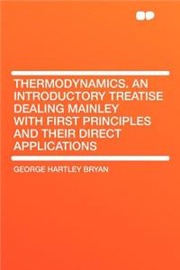 Thermodynamics. an Introductory Treatise Dealing Mainley with First Principles and Their Direct Applications