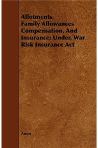 Allotments, Family Allowances Compensation, and Insurance; Under, War Risk Insurance ACT
