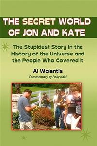 Secret World of Jon and Kate: The Stupidest Story in the History of the Universe and the People Who Covered It