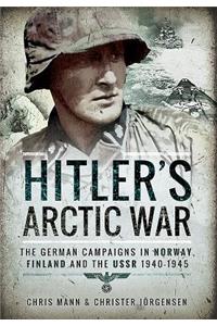Hitler's Arctic War: The German Campaigns in Norway, Finland and the USSR 1940-1945