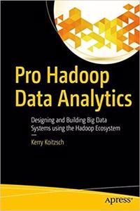 Pro Hadoop Data Analytics: Designing And Building Big Data Systems Using The Hadoop Ecosystem 1St Ed.