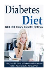 Diabetes Diet: 1200-1800 Calorie Diabetes Diet Plan-Taking Control of Your Diabetes Naturally in 30 Days with a Proven Diabetes Diet