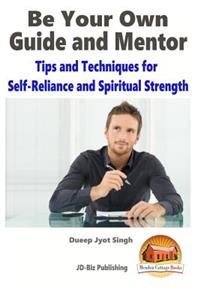 Be Your Own Guide and Mentor - Tips and Techniques for Self-Reliance and Spiritual Strength