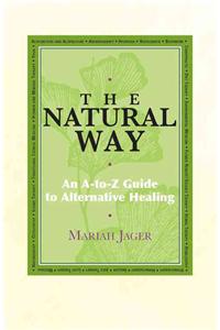 The Natural Way: An A-To-Z Guide to Alternative Healing