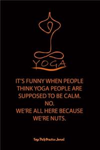 Yoga (IT'S FUNNY WHEN PEOPLE THINK YOGA PEOPLE ARE SUPPOSED TO BE CALM. NO. WE'RE ALL HERE BECAUSE WE'RE NUTS.)