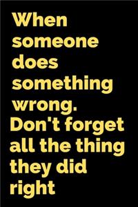 When someone does something wrong.Don't forget all the thing they did right.: Lined Notebook, Journal, Organizer, Diary, Composition Notebook,100 pages, 6*9 inch.