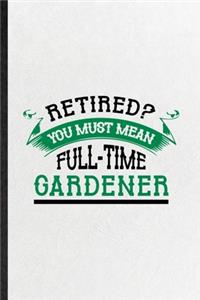 Retired You Must Mean Full Time Gardener