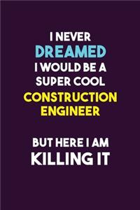 I Never Dreamed I would Be A Super Cool Construction Engineer But Here I Am Killing It