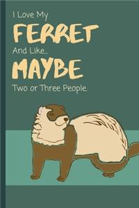 I Love My Ferret And Like... Maybe Two Or Three People