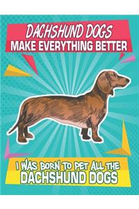 Dachshund Dogs Make Everything Better I Was Born To Pet All The Dachshund Dogs