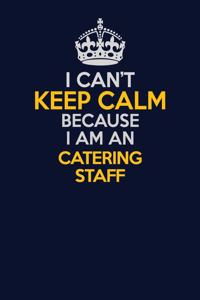 I Can't Keep Calm Because I Am An Catering Staff