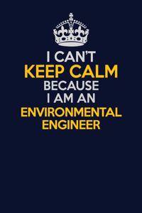 I Can't Keep Calm Because I Am An environmental engineer