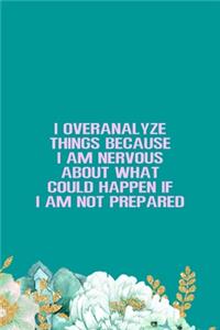 I Overanalyze Things Because I Am Nervous About What Could Happen If I Am Not Prepared