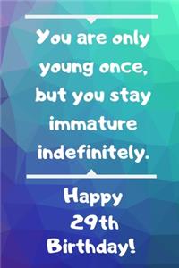 You are only young once, but you stay immature indefinitely. Happy 29th Birthday!