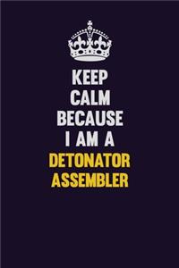 Keep Calm Because I Am A Detonator Assembler