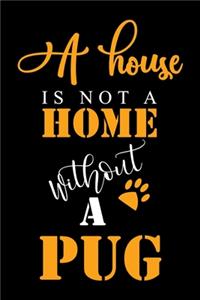 A House Is Not A Home Without A Pug