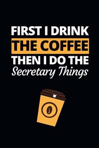 First I Drink The Coffee Then I Do The Secretary Things