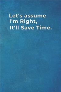 Let's assume I'm Right, It'll Save Time.