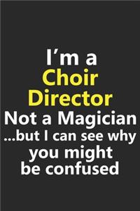 I'm a Choir Director Not A Magician But I Can See Why You Might Be Confused