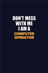 Don't Mess With Me I Am A Computer Operator