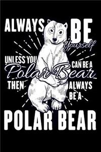 Always Be Yourself Unless You Can Be a Polar Bear Then Always Be a Polar Bear