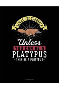 Always Be Yourself Unless You Can Be a Platypus Then Be a Platypus