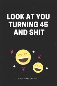 Look at You Turning 45 and Shit. Blank Lined Journal