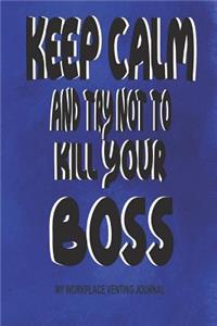 Keep Calm and Try Not to Kill Your Boss - My Workplace Venting Journal: Adult Coworker Gifts - Blank Lined Funny Coworker Pun Gag Gift Journal