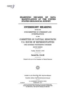 Examining decades of data manipulation at the United States Geological Survey: oversight hearing before the Subcommittee on Oversight and Investigations of the Committee on Natural Resources