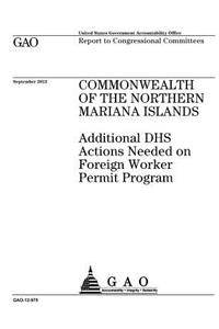 Commonwealth of the Northern Mariana Islands: additional DHS actions needed on foreign worker permit program: report to congressional committees.