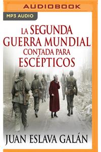 La Segunda Guerra Mundial Contada Para Escépticos