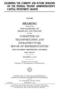 Examining the current and future demands on the Federal Transit Administration's capital investment grants
