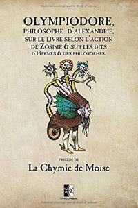 Olympiodore, Philosophe d'Alexandrie, sur le livre Selon l'action de Zosime & sur les dits d'Hermès & des Philosophes