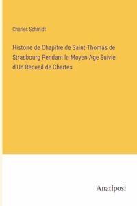 Histoire de Chapitre de Saint-Thomas de Strasbourg Pendant le Moyen Age Suivie d'Un Recueil de Chartes