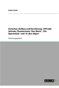 Zwischen Aufbau und Zerstörung - Elfriede Jelineks Theatertexte 'Das Werk', 'Ein Sportstück' und 'In den Alpen'