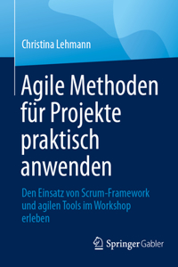 Agile Methoden Für Projekte Praktisch Anwenden: Den Einsatz Von Scrum-Framework Und Agilen Tools Im Workshop Erleben