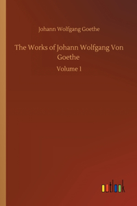 The Works of Johann Wolfgang Von Goethe