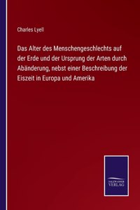 Alter des Menschengeschlechts auf der Erde und der Ursprung der Arten durch Abänderung, nebst einer Beschreibung der Eiszeit in Europa und Amerika