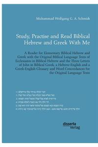 Study, Practise and Read Biblical Hebrew and Greek With Me. A Reader for Elementary Biblical Hebrew and Greek with the Original Biblical Language Texts of Ecclesiastes in Biblical Hebrew and the Three Letters of John in Biblical Greek