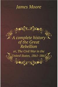 A Complete History of the Great Rebellion Or, the Civil War in the United States, 1861-1865