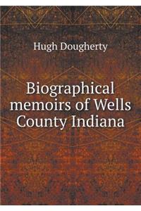 Biographical Memoirs of Wells County Indiana