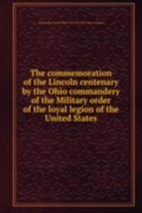 commemoration of the Lincoln centenary by the Ohio commandery of the Military order of the loyal legion of the United States