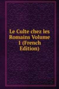 Le Culte chez les Romains Volume 1 (French Edition)