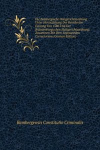 Die Bambergische Halsgerichtsordnung Unter Heranziehung Der Revidierten Fassung Von 1580 Und Der Brandenburgischen Halsgerichtsordnung: Zusammen Mit Dem Sogenannten Correctorium (German Edition)