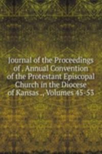 Journal of the Proceedings of . Annual Convention of the Protestant Episcopal Church in the Diocese of Kansas ., Volumes 45-53